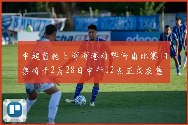 中超首轮上海海港对阵河南比赛门票将于2月28日中午12点正式发售