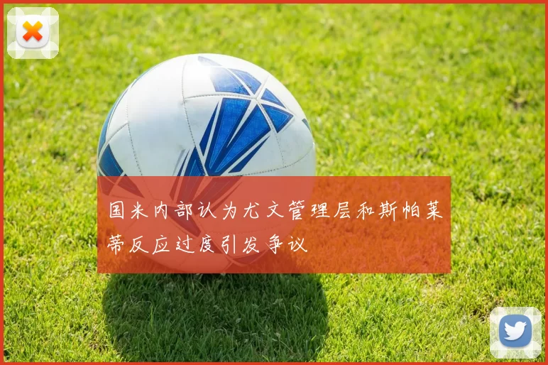 国米内部认为尤文管理层和斯帕莱蒂反应过度引发争议