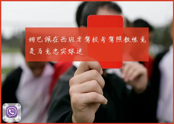 姆巴佩在西班牙驾校考驾照教练竟是马竞忠实球迷