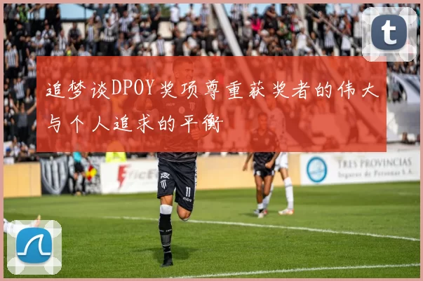 追梦谈DPOY奖项尊重获奖者的伟大与个人追求的平衡