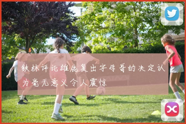 铁林评论雄鹿复出字母哥的决定认为毫无意义令人震惊