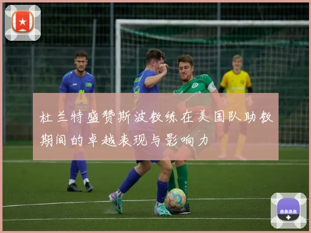 杜兰特盛赞斯波教练在美国队助教期间的卓越表现与影响力