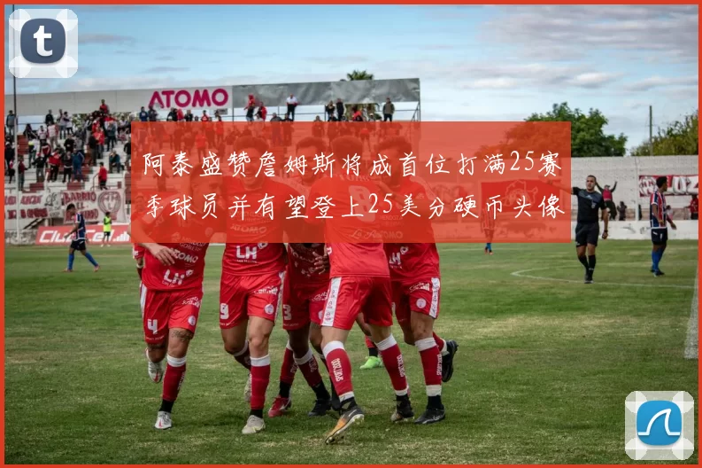 阿泰盛赞詹姆斯将成首位打满25赛季球员并有望登上25美分硬币头像