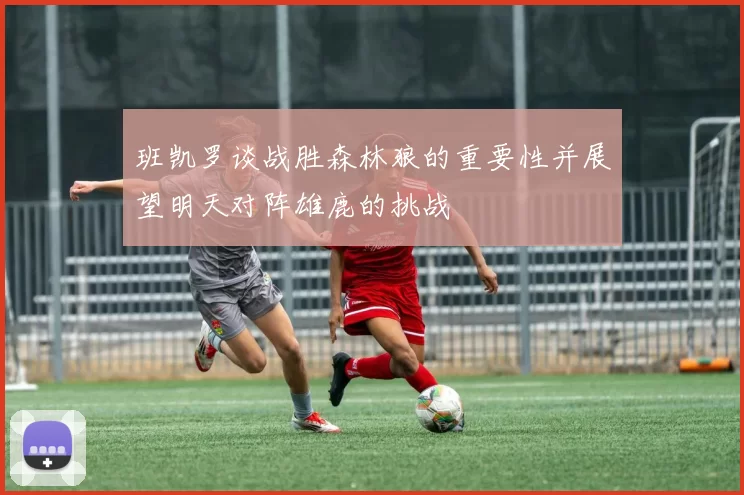 班凯罗谈战胜森林狼的重要性并展望明天对阵雄鹿的挑战