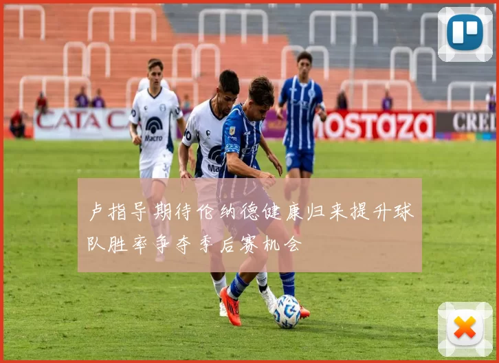 卢指导期待伦纳德健康归来提升球队胜率争夺季后赛机会