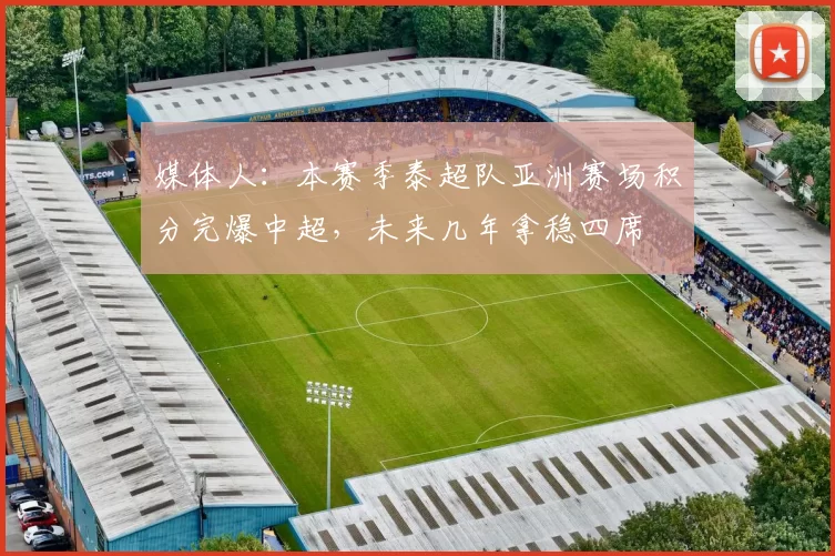 媒体人：本赛季泰超队亚洲赛场积分完爆中超，未来几年拿稳四席