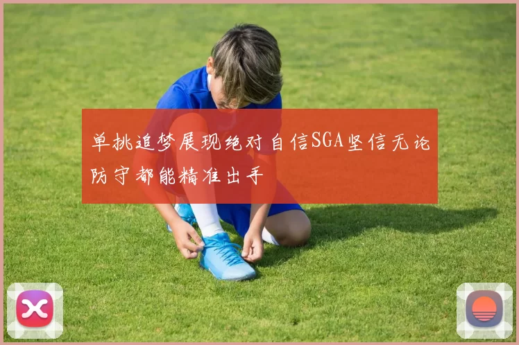 单挑追梦展现绝对自信SGA坚信无论防守都能精准出手