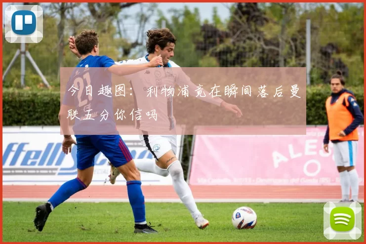 今日趣图：利物浦竟在瞬间落后曼联五分你信吗