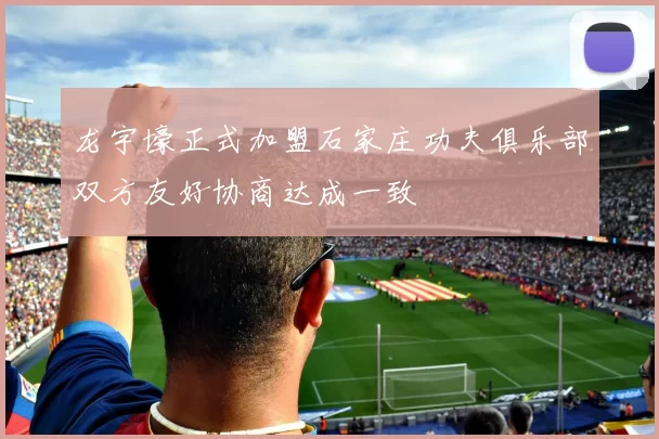 龙宇壕正式加盟石家庄功夫俱乐部双方友好协商达成一致